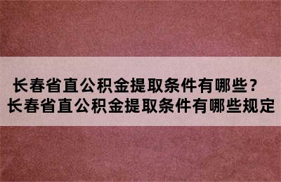 长春省直公积金提取条件有哪些？ 长春省直公积金提取条件有哪些规定